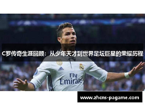 C罗传奇生涯回顾：从少年天才到世界足坛巨星的荣耀历程