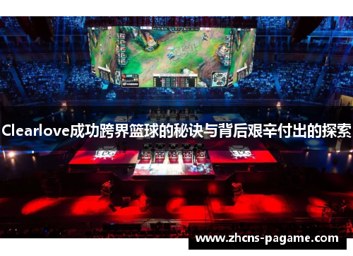 Clearlove成功跨界篮球的秘诀与背后艰辛付出的探索