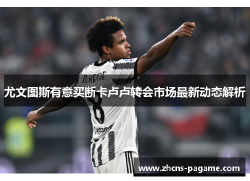尤文图斯有意买断卡卢卢转会市场最新动态解析