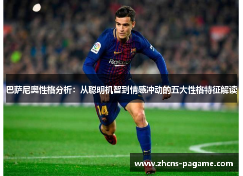 巴萨尼奥性格分析:从聪明机智到情感冲动的五大性格特征解读 巴萨尼奥性格分析:从聪明机智到情感冲动的五大性格特征解读