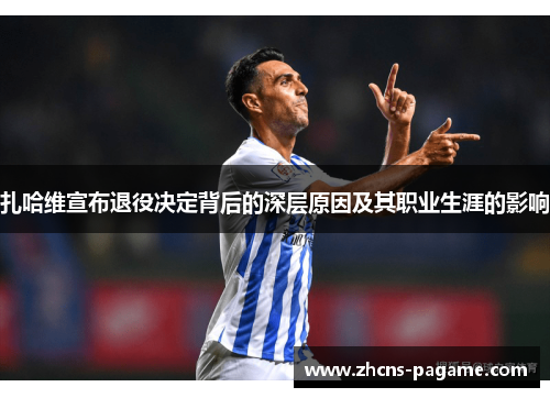 扎哈维宣布退役决定背后的深层原因及其职业生涯的影响 扎哈维宣布退役决定背后的深层原因及其职业生涯的影响