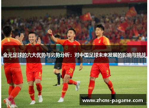 金元足球的六大优势与劣势分析：对中国足球未来发展的影响与挑战