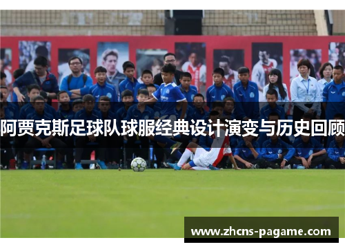 阿贾克斯足球队球服经典设计演变与历史回顾