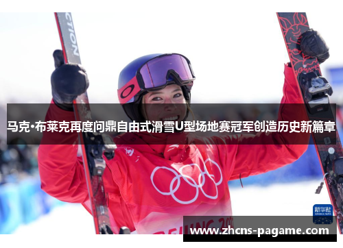 马克·布莱克再度问鼎自由式滑雪U型场地赛冠军创造历史新篇章 马克·布莱克再度问鼎自由式滑雪U型场地赛冠军创造历史新篇章