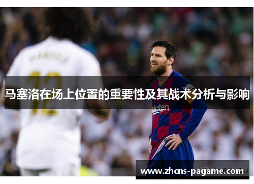 马塞洛在场上位置的重要性及其战术分析与影响 马塞洛在场上位置的重要性及其战术分析与影响