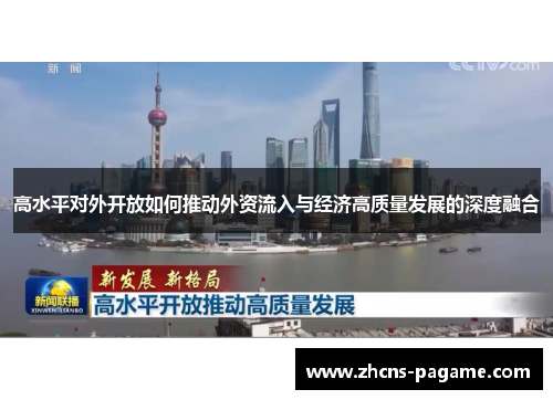 高水平对外开放如何推动外资流入与经济高质量发展的深度融合 高水平对外开放如何推动外资流入与经济高质量发展的深度融合