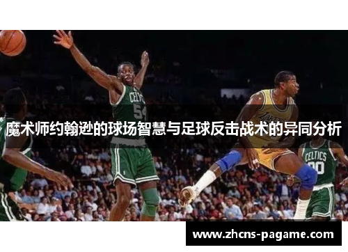 魔术师约翰逊的球场智慧与足球反击战术的异同分析 魔术师约翰逊的球场智慧与足球反击战术的异同分析