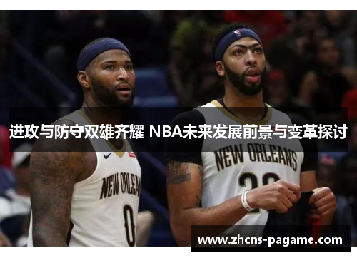 进攻与防守双雄齐耀 NBA未来发展前景与变革探讨 进攻与防守双雄齐耀 NBA未来发展前景与变革探讨