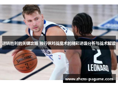 逆转胜利的关键攻略 独行侠对战魔术的精彩逆袭分析与战术解读 逆转胜利的关键攻略 独行侠对战魔术的精彩逆袭分析与战术解读