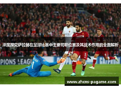 深度探究萨拉赫在足球比赛中主要司职位置及其战术作用的全面解析