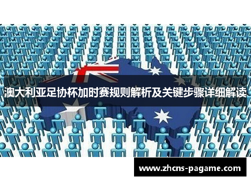 澳大利亚足协杯加时赛规则解析及关键步骤详细解读 澳大利亚足协杯加时赛规则解析及关键步骤详细解读