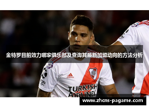金特罗目前效力哪家俱乐部及查询其最新加盟动向的方法分析 金特罗目前效力哪家俱乐部及查询其最新加盟动向的方法分析
