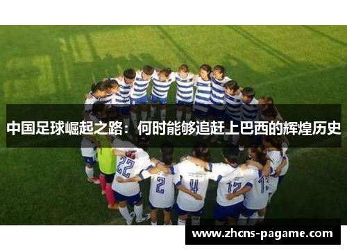 中国足球崛起之路：何时能够追赶上巴西的辉煌历史