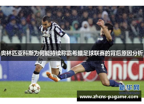 奥林匹亚科斯为何能持续称霸希腊足球联赛的背后原因分析 奥林匹亚科斯为何能持续称霸希腊足球联赛的背后原因分析