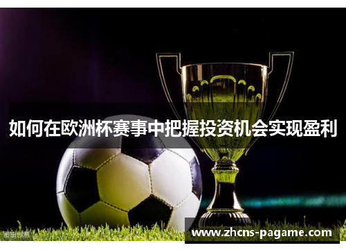 如何在欧洲杯赛事中把握投资机会实现盈利 如何在欧洲杯赛事中把握投资机会实现盈利