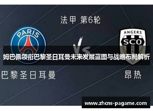 姆巴佩领衔巴黎圣日耳曼未来发展蓝图与战略布局解析