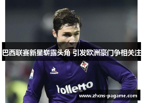 巴西联赛新星崭露头角 引发欧洲豪门争相关注