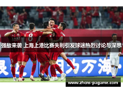 强敌来袭 上海上港比赛失利引发球迷热烈讨论与深思