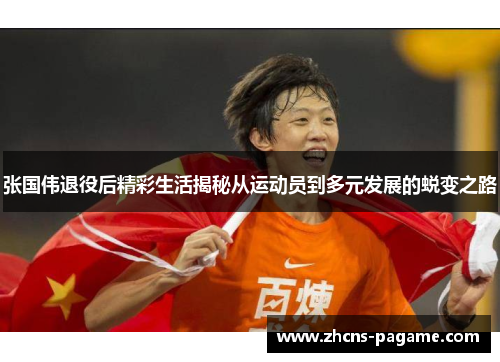 张国伟退役后精彩生活揭秘从运动员到多元发展的蜕变之路
