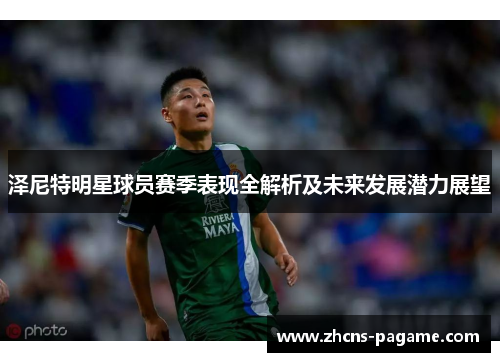 泽尼特明星球员赛季表现全解析及未来发展潜力展望