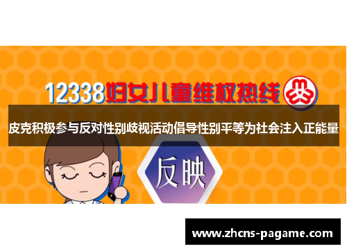 皮克积极参与反对性别歧视活动倡导性别平等为社会注入正能量 皮克积极参与反对性别歧视活动倡导性别平等为社会注入正能量