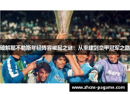 破解那不勒斯年轻阵容崛起之谜:从重建到意甲冠军之路 破解那不勒斯年轻阵容崛起之谜:从重建到意甲冠军之路