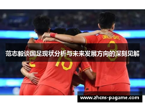 范志毅谈国足现状分析与未来发展方向的深刻见解 范志毅谈国足现状分析与未来发展方向的深刻见解