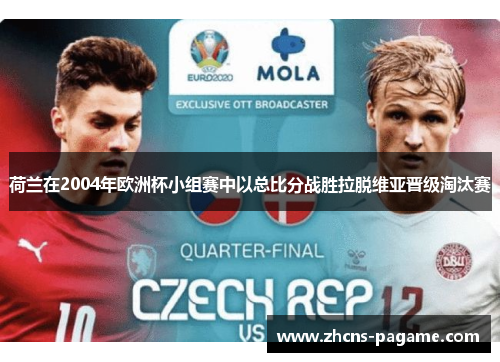 荷兰在2004年欧洲杯小组赛中以总比分战胜拉脱维亚晋级淘汰赛 荷兰在2004年欧洲杯小组赛中以总比分战胜拉脱维亚晋级淘汰赛