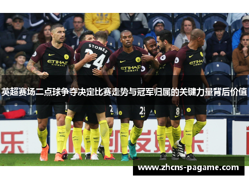 英超赛场二点球争夺决定比赛走势与冠军归属的关键力量背后价值
