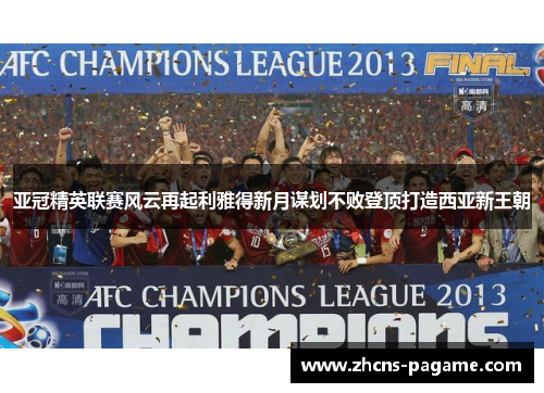 亚冠精英联赛风云再起利雅得新月谋划不败登顶打造西亚新王朝
