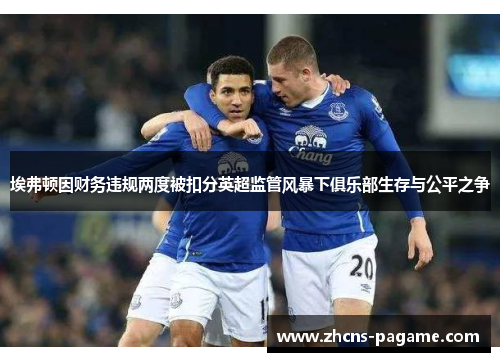 埃弗顿因财务违规两度被扣分英超监管风暴下俱乐部生存与公平之争