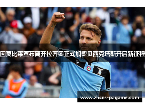 因莫比莱宣布离开拉齐奥正式加盟贝西克塔斯开启新征程