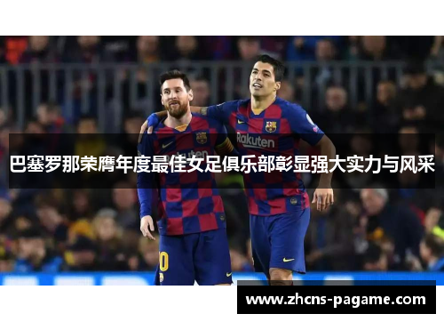 巴塞罗那荣膺年度最佳女足俱乐部彰显强大实力与风采