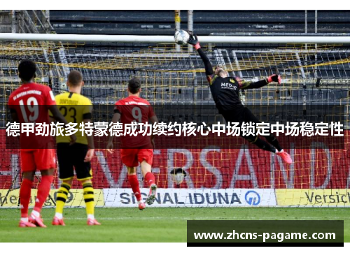 德甲劲旅多特蒙德成功续约核心中场锁定中场稳定性