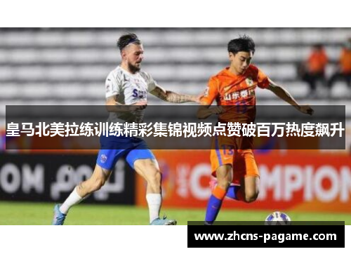 皇马北美拉练训练精彩集锦视频点赞破百万热度飙升 皇马北美拉练训练精彩集锦视频点赞破百万热度飙升