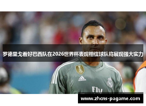 罗德里戈看好巴西队在2026世界杯表现相信球队将展现强大实力 罗德里戈看好巴西队在2026世界杯表现相信球队将展现强大实力