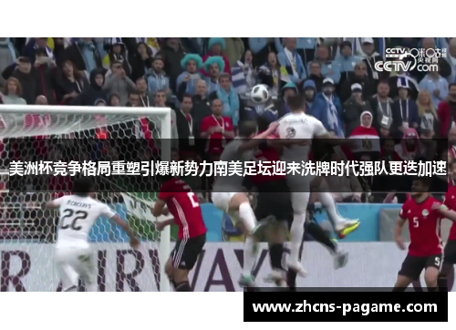 美洲杯竞争格局重塑引爆新势力南美足坛迎来洗牌时代强队更迭加速 美洲杯竞争格局重塑引爆新势力南美足坛迎来洗牌时代强队更迭加速
