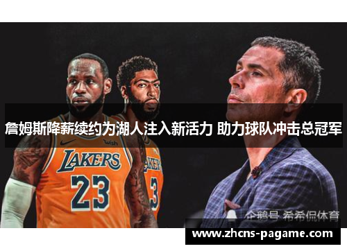 詹姆斯降薪续约为湖人注入新活力 助力球队冲击总冠军 詹姆斯降薪续约为湖人注入新活力 助力球队冲击总冠军