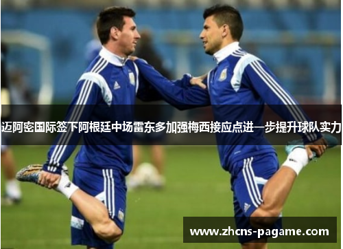 迈阿密国际签下阿根廷中场雷东多加强梅西接应点进一步提升球队实力