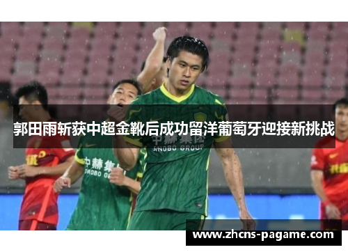 郭田雨斩获中超金靴后成功留洋葡萄牙迎接新挑战