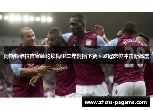 阿斯顿维拉官宣续约埃梅里三年剑指下赛季欧冠席位冲击新高度