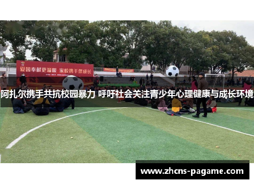 阿扎尔携手共抗校园暴力 呼吁社会关注青少年心理健康与成长环境