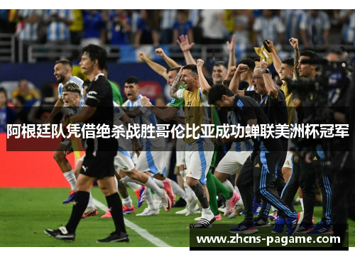 阿根廷队凭借绝杀战胜哥伦比亚成功蝉联美洲杯冠军