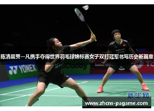陈清晨贾一凡携手夺得世界羽毛球锦标赛女子双打冠军书写历史新篇章