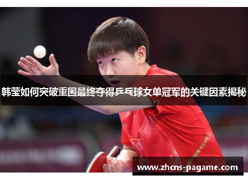 韩莹如何突破重围最终夺得乒乓球女单冠军的关键因素揭秘