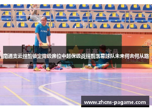 南通支云提前锁定降级席位中超保级战提前落幕球队未来何去何从路 南通支云提前锁定降级席位中超保级战提前落幕球队未来何去何从路