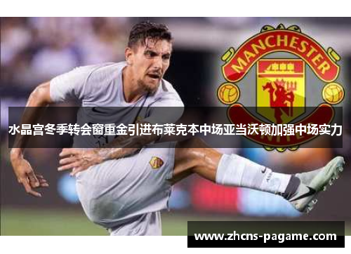 水晶宫冬季转会窗重金引进布莱克本中场亚当沃顿加强中场实力 水晶宫冬季转会窗重金引进布莱克本中场亚当沃顿加强中场实力
