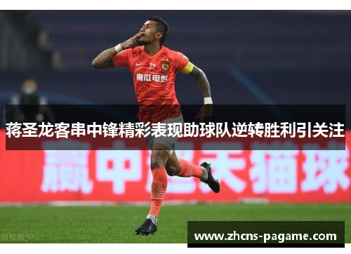 蒋圣龙客串中锋精彩表现助球队逆转胜利引关注