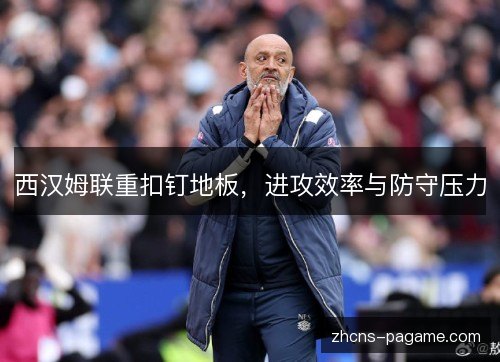 西汉姆联重扣钉地板，进攻效率与防守压力