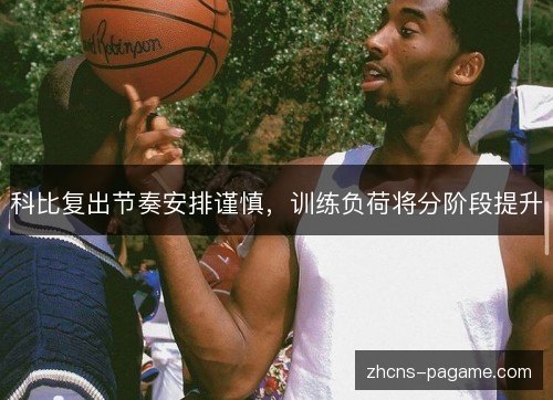 科比复出节奏安排谨慎,训练负荷将分阶段提升 科比复出节奏安排谨慎,训练负荷将分阶段提升